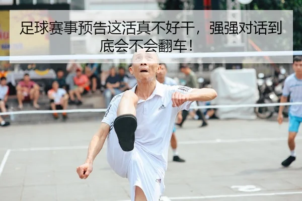 足球赛事预告这活真不好干，强强对话到底会不会翻车！