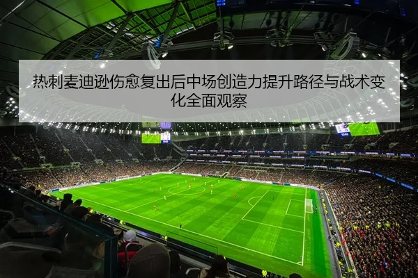 热刺麦迪逊伤愈复出后中场创造力提升路径与战术变化全面观察