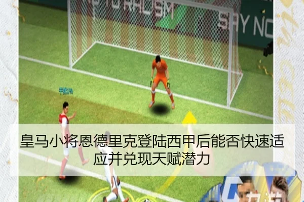 皇马小将恩德里克登陆西甲后能否快速适应并兑现天赋潜力