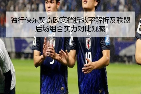 独行侠东契奇欧文挡拆效率解析及联盟后场组合实力对比观察