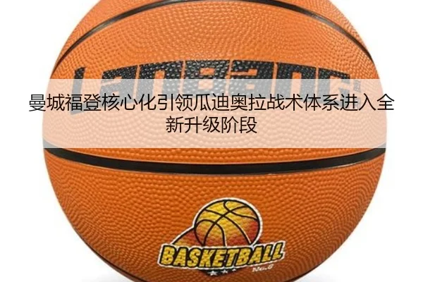 曼城福登核心化引领瓜迪奥拉战术体系进入全新升级阶段