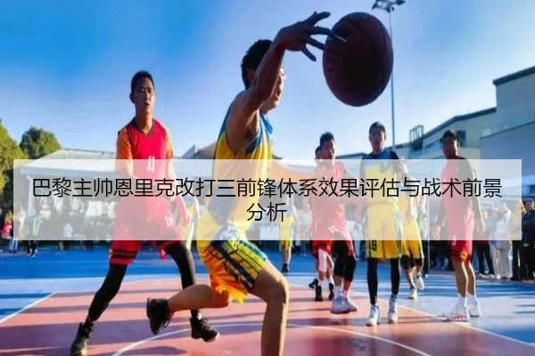 巴黎主帅恩里克改打三前锋体系效果评估与战术前景分析