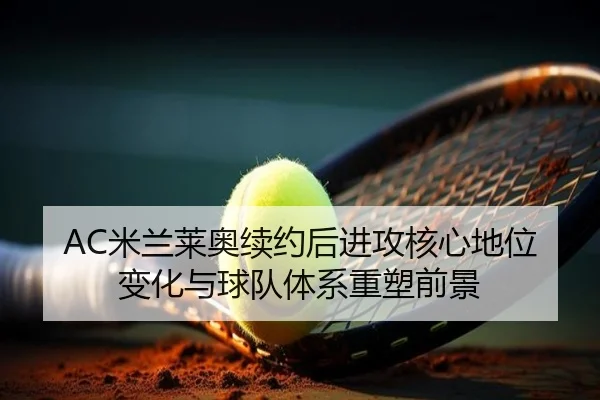 AC米兰莱奥续约后进攻核心地位变化与球队体系重塑前景