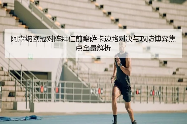阿森纳欧冠对阵拜仁前瞻萨卡边路对决与攻防博弈焦点全景解析