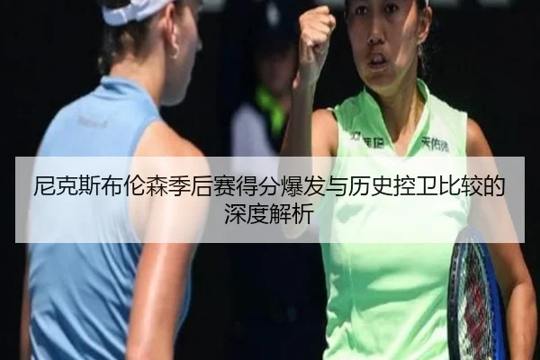 尼克斯布伦森季后赛得分爆发与历史控卫比较的深度解析